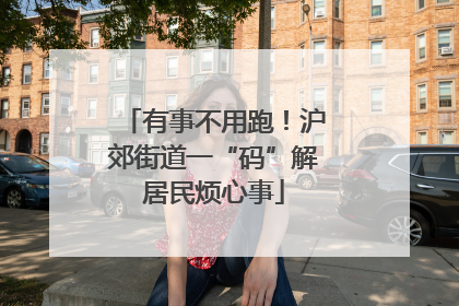 有事不用跑！沪郊街道一“码”解居民烦心事